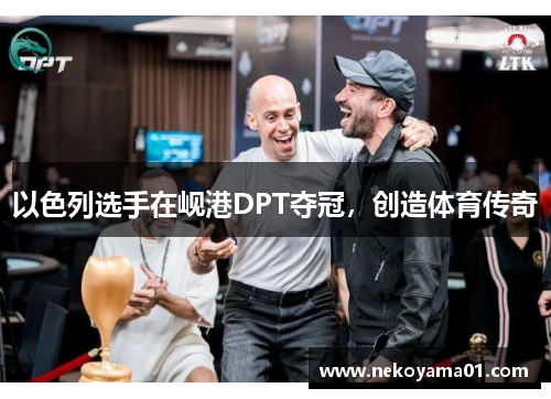 以色列选手在岘港DPT夺冠，创造体育传奇
